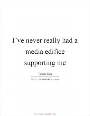 I’ve never really had a media edifice supporting me Picture Quote #1