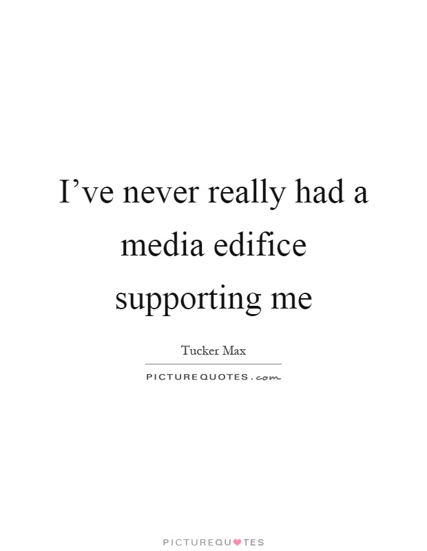 I've never really had a media edifice supporting me Picture Quote #1
