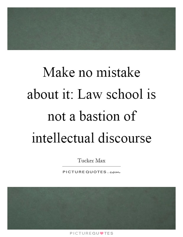 Make no mistake about it: Law school is not a bastion of intellectual discourse Picture Quote #1