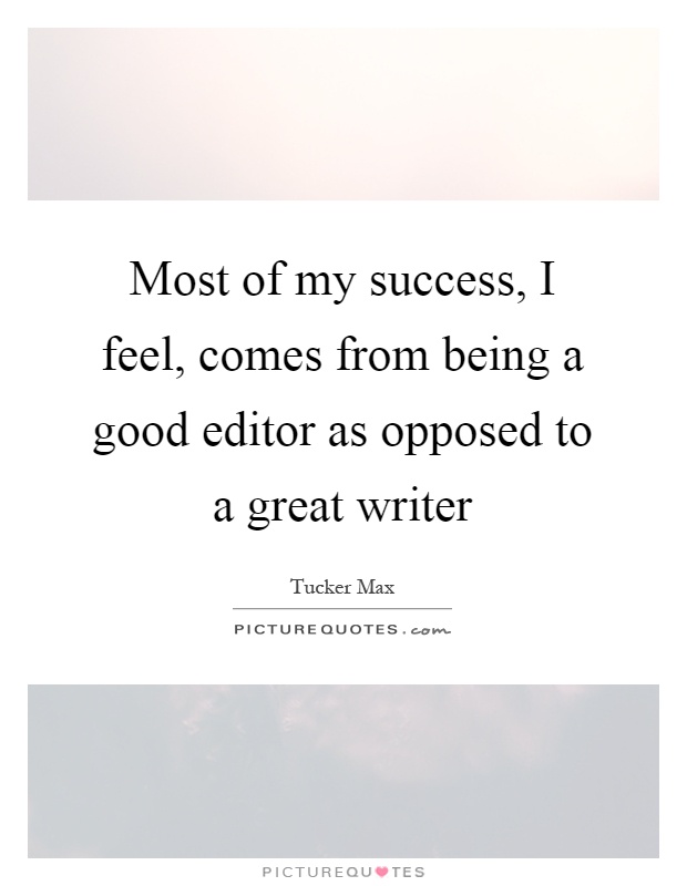 Most of my success, I feel, comes from being a good editor as opposed to a great writer Picture Quote #1