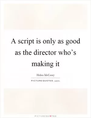 A script is only as good as the director who’s making it Picture Quote #1