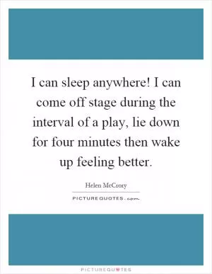 I can sleep anywhere! I can come off stage during the interval of a play, lie down for four minutes then wake up feeling better Picture Quote #1
