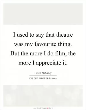 I used to say that theatre was my favourite thing. But the more I do film, the more I appreciate it Picture Quote #1