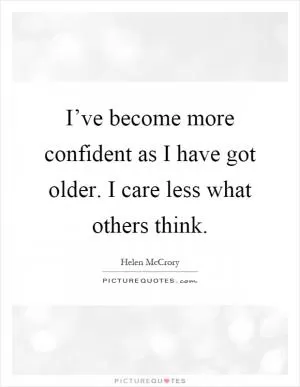 I’ve become more confident as I have got older. I care less what others think Picture Quote #1