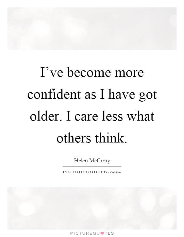 I've become more confident as I have got older. I care less what others think Picture Quote #1