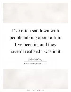I’ve often sat down with people talking about a film I’ve been in, and they haven’t realised I was in it Picture Quote #1
