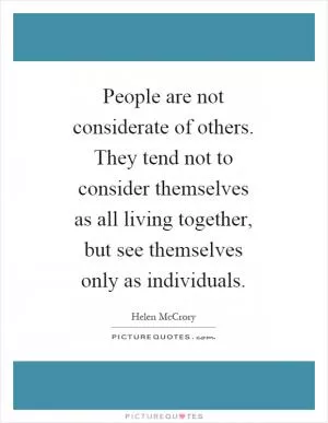 People are not considerate of others. They tend not to consider themselves as all living together, but see themselves only as individuals Picture Quote #1