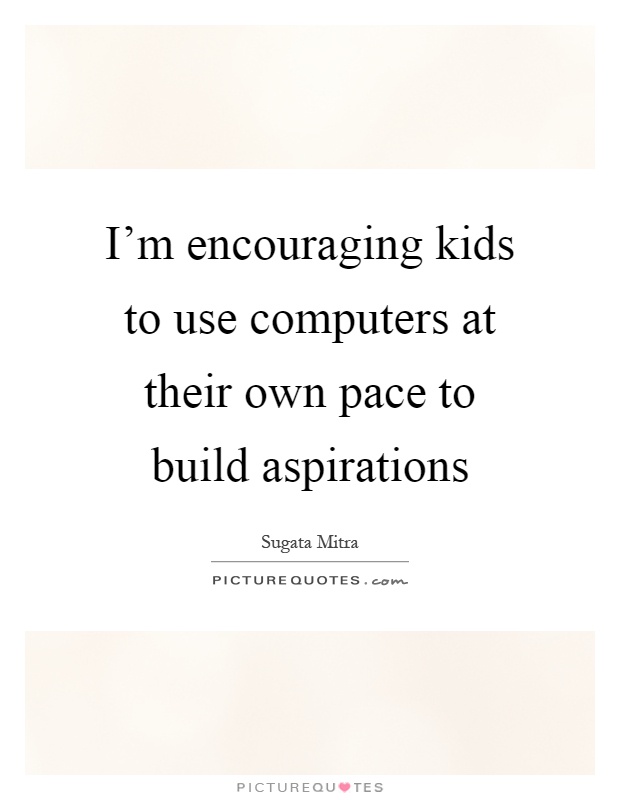 I'm encouraging kids to use computers at their own pace to build aspirations Picture Quote #1