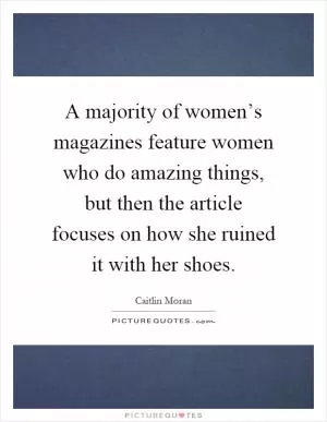 A majority of women’s magazines feature women who do amazing things, but then the article focuses on how she ruined it with her shoes Picture Quote #1