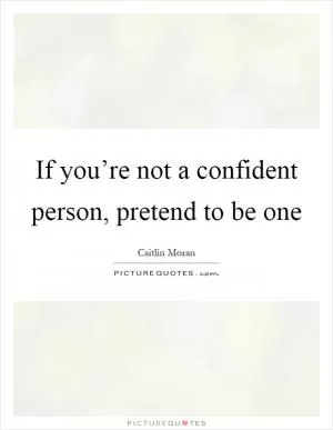 If you’re not a confident person, pretend to be one Picture Quote #1