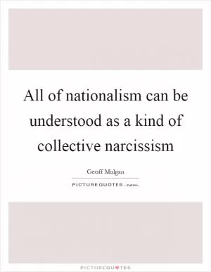 All of nationalism can be understood as a kind of collective narcissism Picture Quote #1