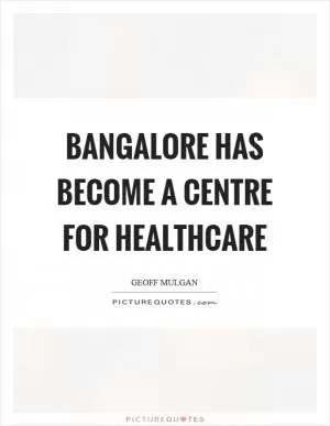 Bangalore has become a centre for healthcare Picture Quote #1