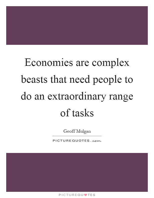 Economies are complex beasts that need people to do an extraordinary range of tasks Picture Quote #1