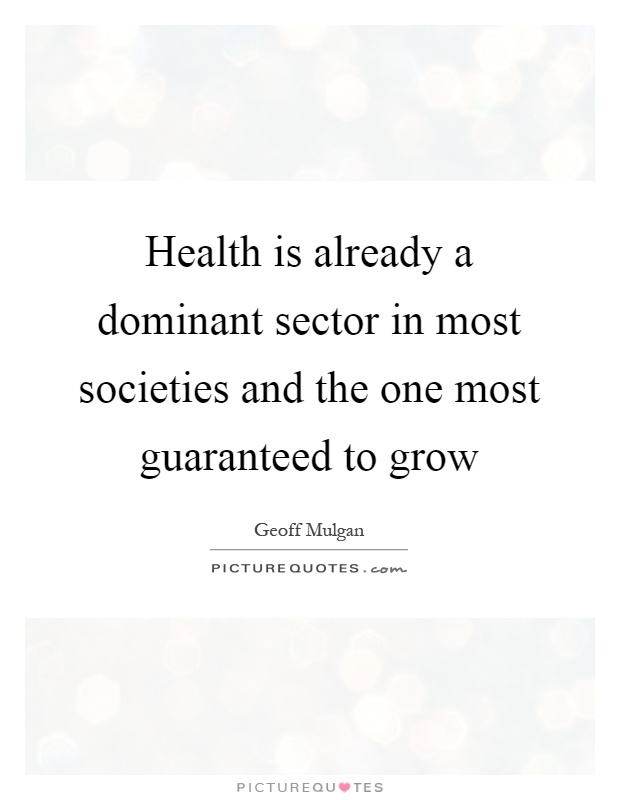 Health is already a dominant sector in most societies and the one most guaranteed to grow Picture Quote #1