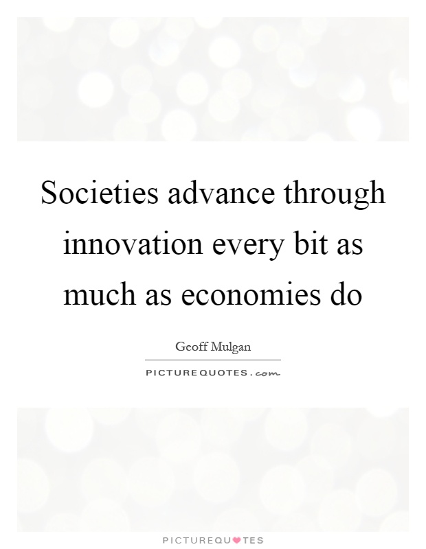 Societies advance through innovation every bit as much as economies do Picture Quote #1