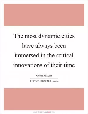 The most dynamic cities have always been immersed in the critical innovations of their time Picture Quote #1