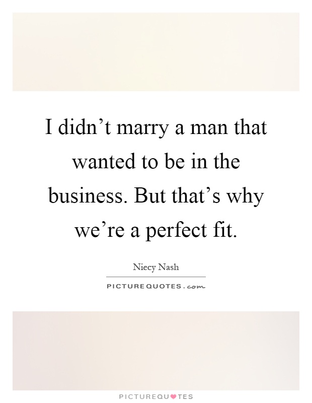 I didn't marry a man that wanted to be in the business. But that's why we're a perfect fit Picture Quote #1