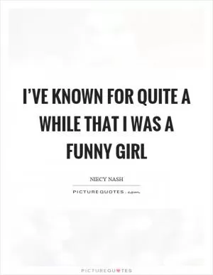 I’ve known for quite a while that I was a funny girl Picture Quote #1