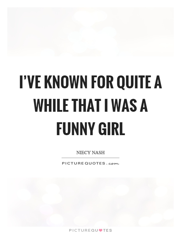 I've known for quite a while that I was a funny girl Picture Quote #1