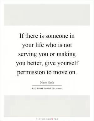If there is someone in your life who is not serving you or making you better, give yourself permission to move on Picture Quote #1