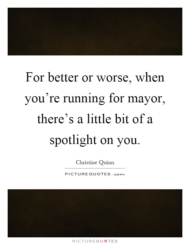 For better or worse, when you're running for mayor, there's a little bit of a spotlight on you Picture Quote #1