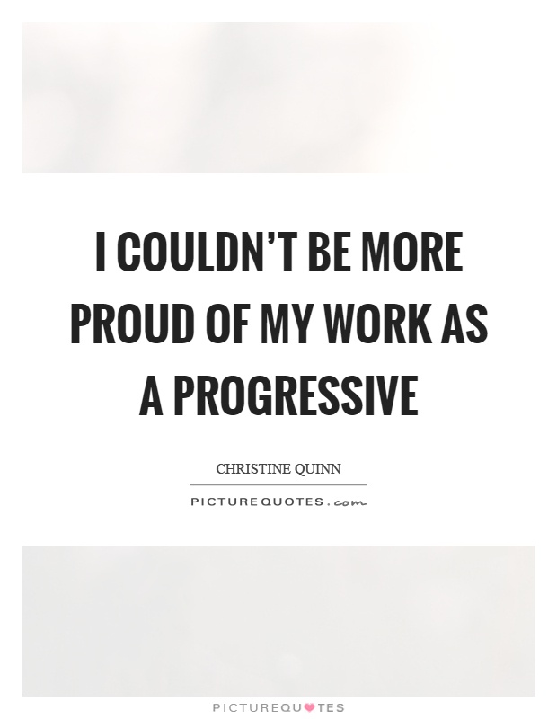 I couldn't be more proud of my work as a progressive Picture Quote #1
