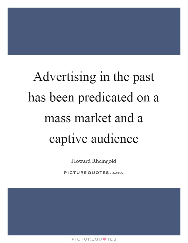 Advertising in the past has been predicated on a mass market and a captive audience Picture Quote #1