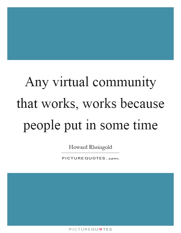 Any virtual community that works, works because people put in some time Picture Quote #1
