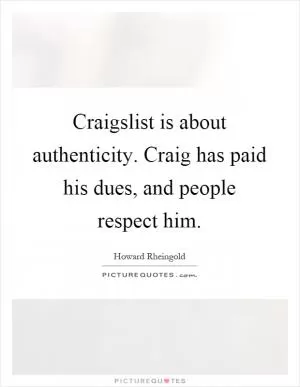 Craigslist is about authenticity. Craig has paid his dues, and people respect him Picture Quote #1