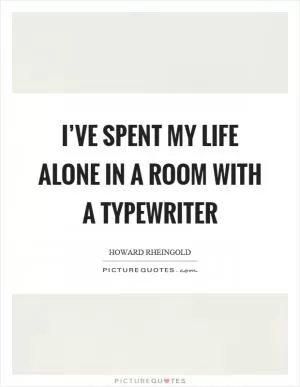 I’ve spent my life alone in a room with a typewriter Picture Quote #1
