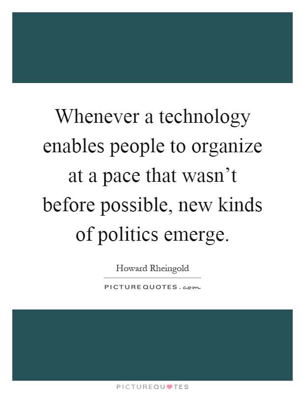 Whenever a technology enables people to organize at a pace that wasn't before possible, new kinds of politics emerge Picture Quote #1