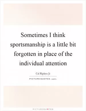 Sometimes I think sportsmanship is a little bit forgotten in place of the individual attention Picture Quote #1
