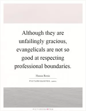 Although they are unfailingly gracious, evangelicals are not so good at respecting professional boundaries Picture Quote #1