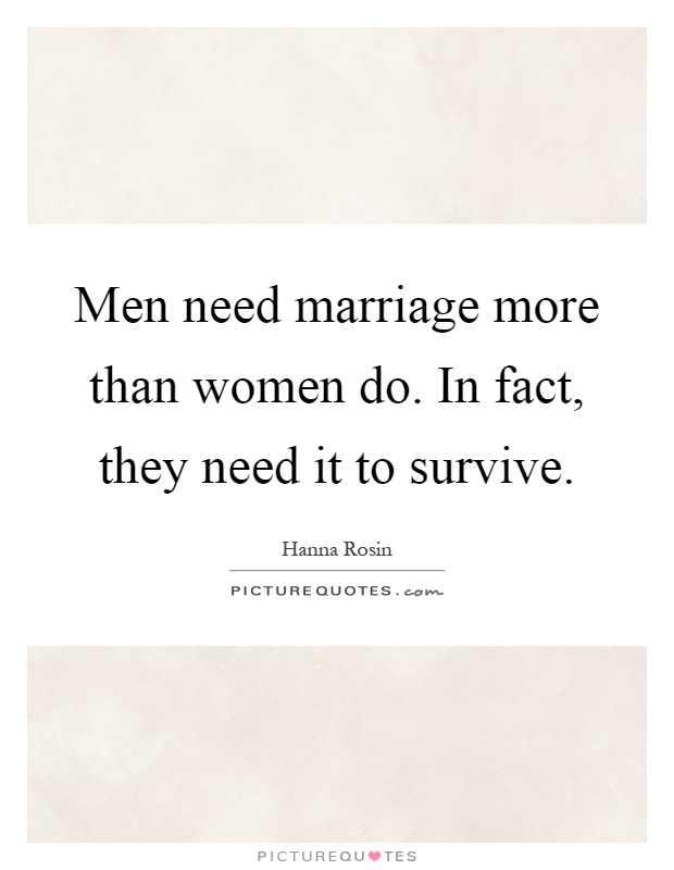 Men need marriage more than women do. In fact, they need it to survive Picture Quote #1