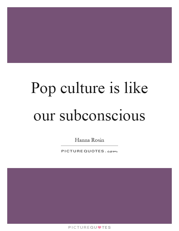 Pop culture is like our subconscious Picture Quote #1