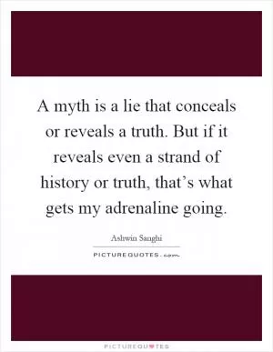A myth is a lie that conceals or reveals a truth. But if it reveals even a strand of history or truth, that’s what gets my adrenaline going Picture Quote #1