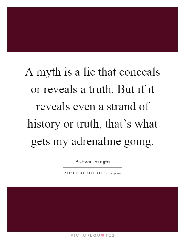 A myth is a lie that conceals or reveals a truth. But if it reveals even a strand of history or truth, that's what gets my adrenaline going Picture Quote #1