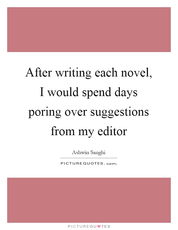 After writing each novel, I would spend days poring over suggestions from my editor Picture Quote #1