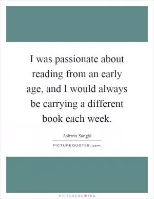 I was passionate about reading from an early age, and I would always be carrying a different book each week Picture Quote #1