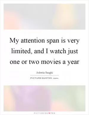 My attention span is very limited, and I watch just one or two movies a year Picture Quote #1