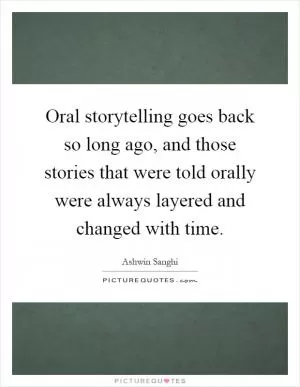 Oral storytelling goes back so long ago, and those stories that were told orally were always layered and changed with time Picture Quote #1