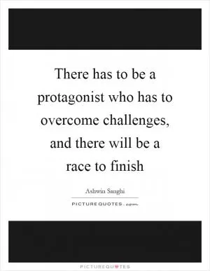 There has to be a protagonist who has to overcome challenges, and there will be a race to finish Picture Quote #1