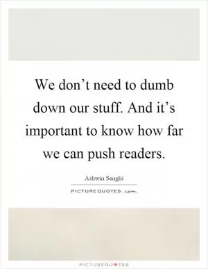We don’t need to dumb down our stuff. And it’s important to know how far we can push readers Picture Quote #1