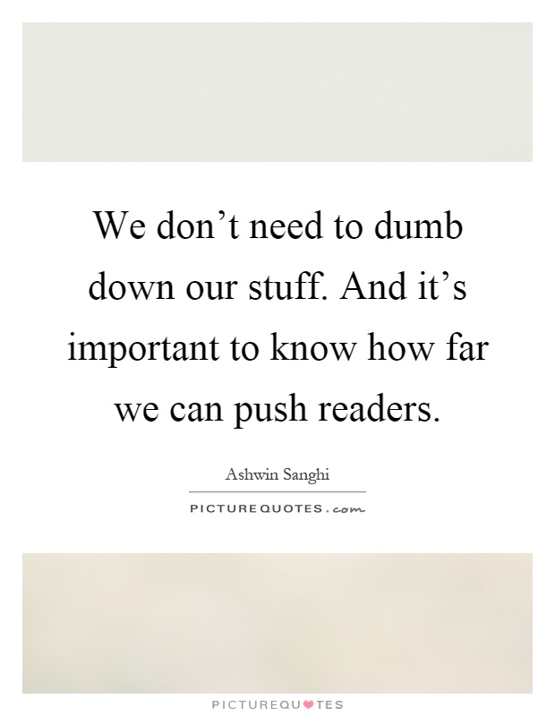 We don't need to dumb down our stuff. And it's important to know how far we can push readers Picture Quote #1
