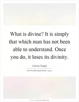 What is divine? It is simply that which man has not been able to understand. Once you do, it loses its divinity Picture Quote #1