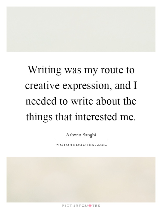 Writing was my route to creative expression, and I needed to write about the things that interested me Picture Quote #1