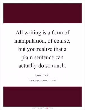 All writing is a form of manipulation, of course, but you realize that a plain sentence can actually do so much Picture Quote #1