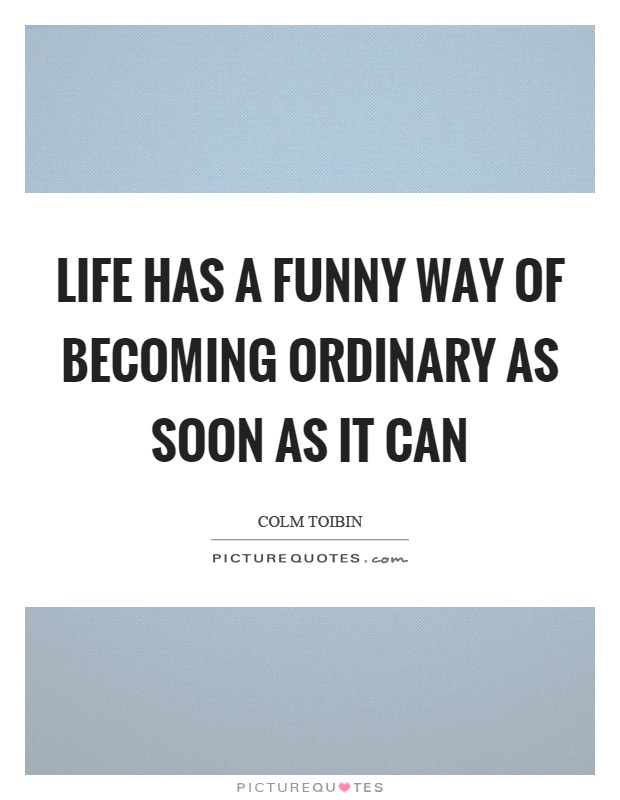 Life has a funny way of becoming ordinary as soon as it can Picture Quote #1