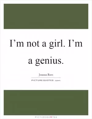 I’m not a girl. I’m a genius Picture Quote #1