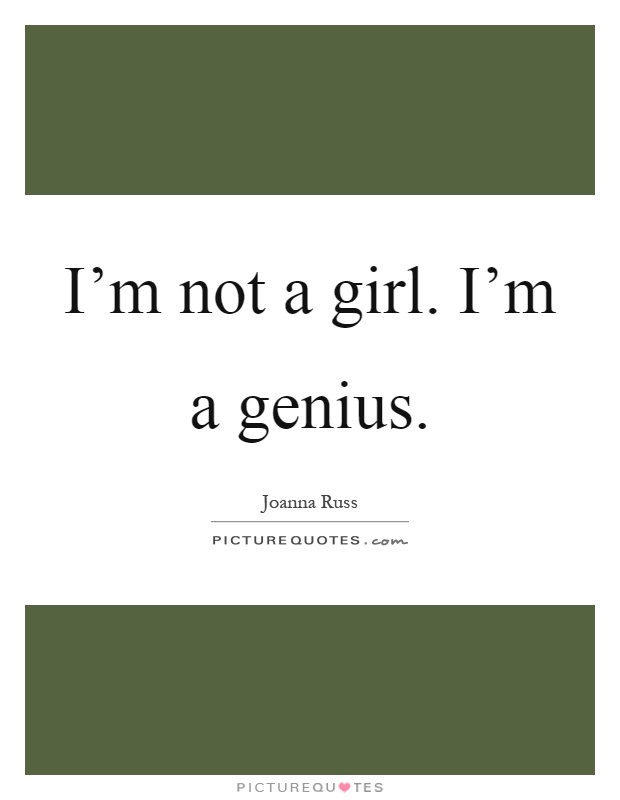 I'm not a girl. I'm a genius Picture Quote #1